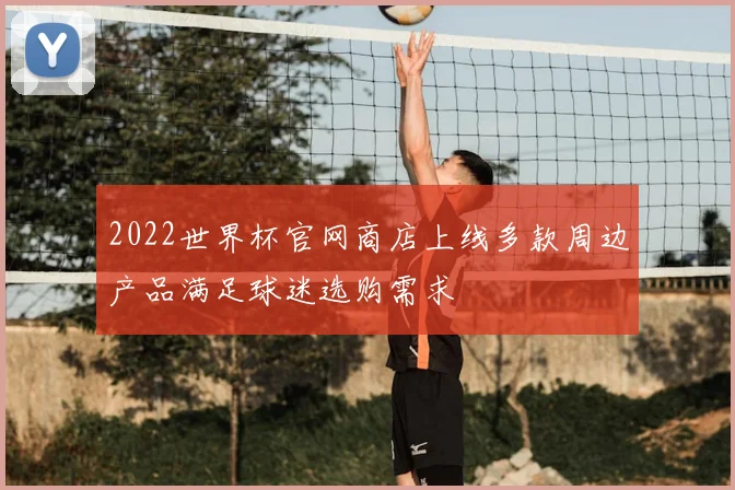 2022世界杯官网商店上线多款周边产品满足球迷选购需求