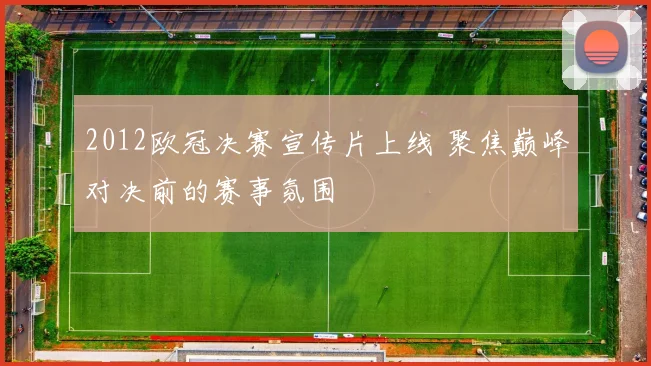 2012欧冠决赛宣传片上线 聚焦巅峰对决前的赛事氛围