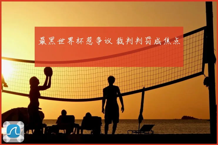 最黑世界杯惹争议 裁判判罚成焦点