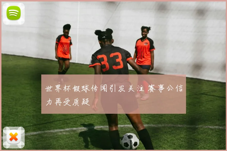 世界杯假球传闻引发关注 赛事公信力再受质疑