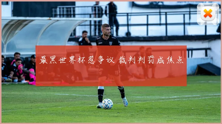 最黑世界杯惹争议 裁判判罚成焦点