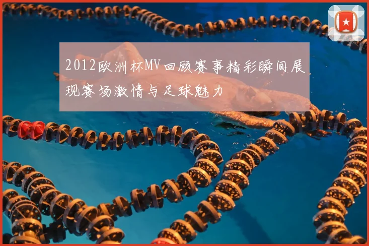 2012欧洲杯MV回顾赛事精彩瞬间展现赛场激情与足球魅力