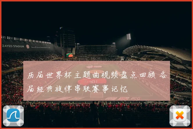 历届世界杯主题曲视频盘点回顾 各届经典旋律串联赛事记忆